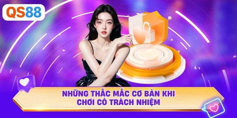 Những thắc mắc cơ bản khi chơi có trách nhiệm