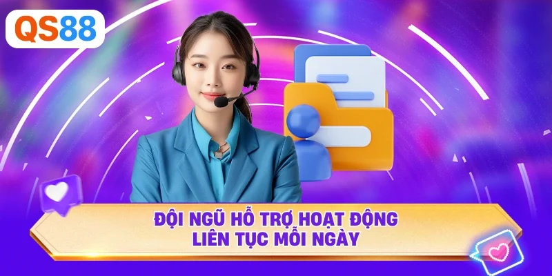 Đội ngũ hỗ trợ hoạt động liên tục mỗi ngày