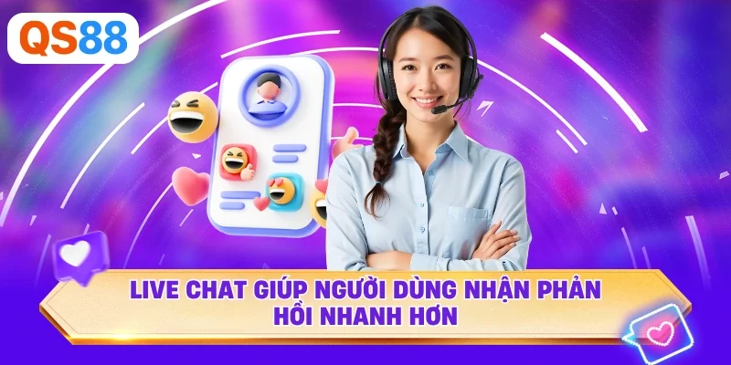 Live chat giúp người dùng nhận phản hồi nhanh hơn