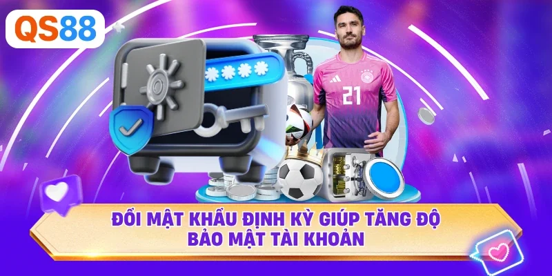 Đổi mật khẩu định kỳ giúp tăng độ bảo mật tài khoản